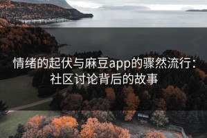 情绪的起伏与麻豆app的骤然流行：社区讨论背后的故事