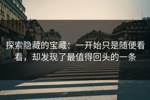 探索隐藏的宝藏：一开始只是随便看看，却发现了最值得回头的一条