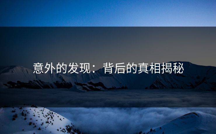 意外的发现：背后的真相揭秘