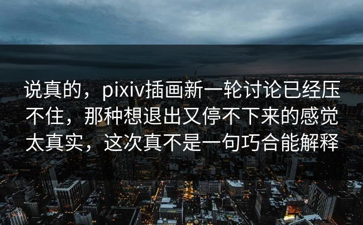 说真的，pixiv插画新一轮讨论已经压不住，那种想退出又停不下来的感觉太真实，这次真不是一句巧合能解释