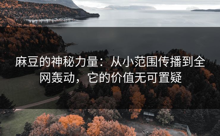 麻豆的神秘力量:从小范围传播到全网轰动,它的价值无可置疑 麻豆的神秘力量:从小范围传播到全网轰动,它的价值无可置疑