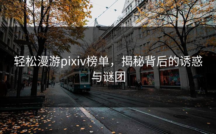 轻松漫游pixiv榜单,揭秘背后的诱惑与谜团 轻松漫游pixiv榜单,揭秘背后的诱惑与谜团