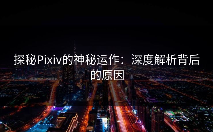 探秘Pixiv的神秘运作:深度解析背后的原因 探秘Pixiv的神秘运作:深度解析背后的原因